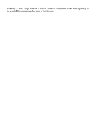 marketing. At least, Google will have to monitor trademark infringement a little more vigorously, in
the worst of the company may lose some of their income.
 