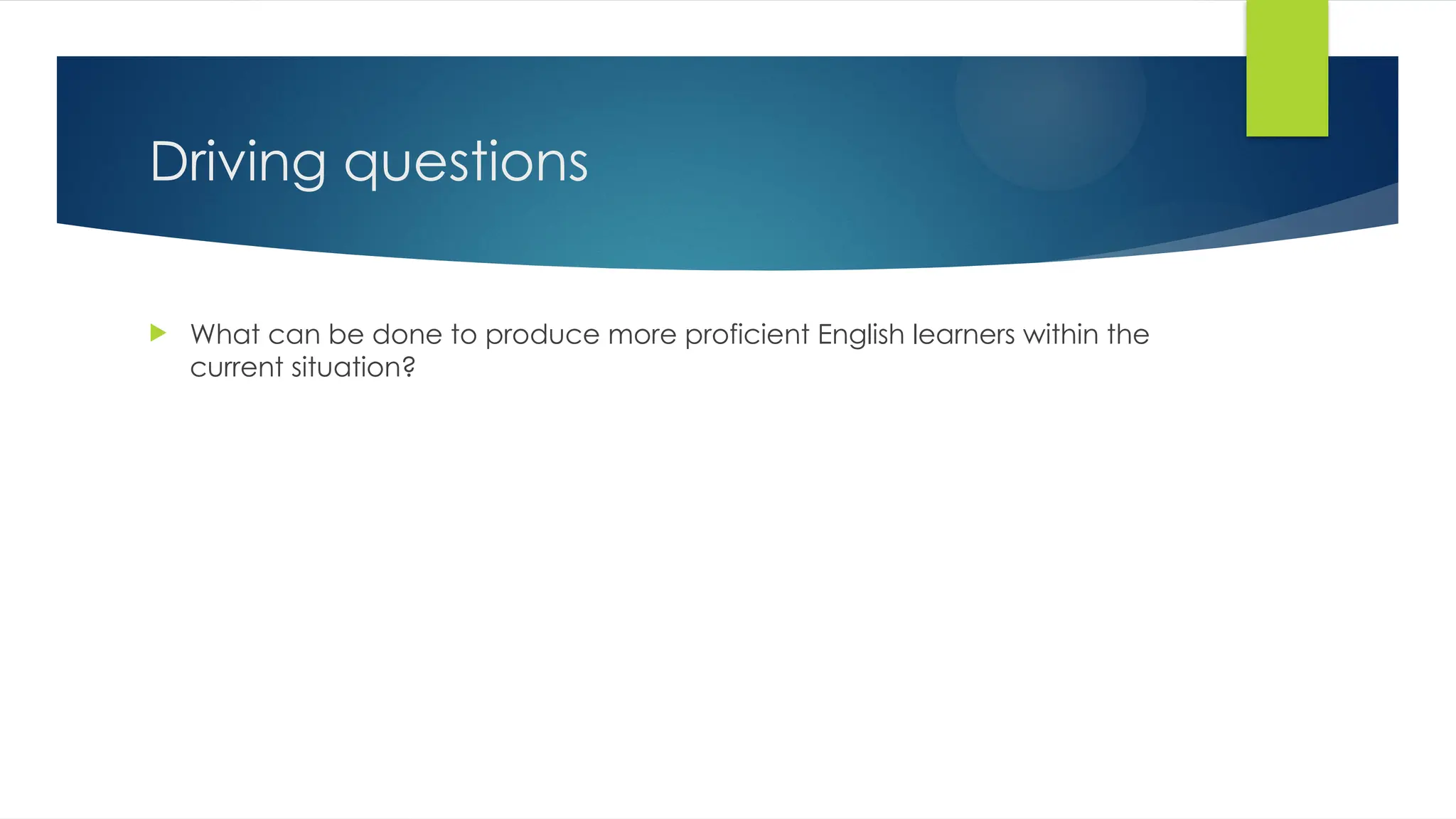 Driving questions
 What can be done to produce more proficient English learners within the
current situation?
 