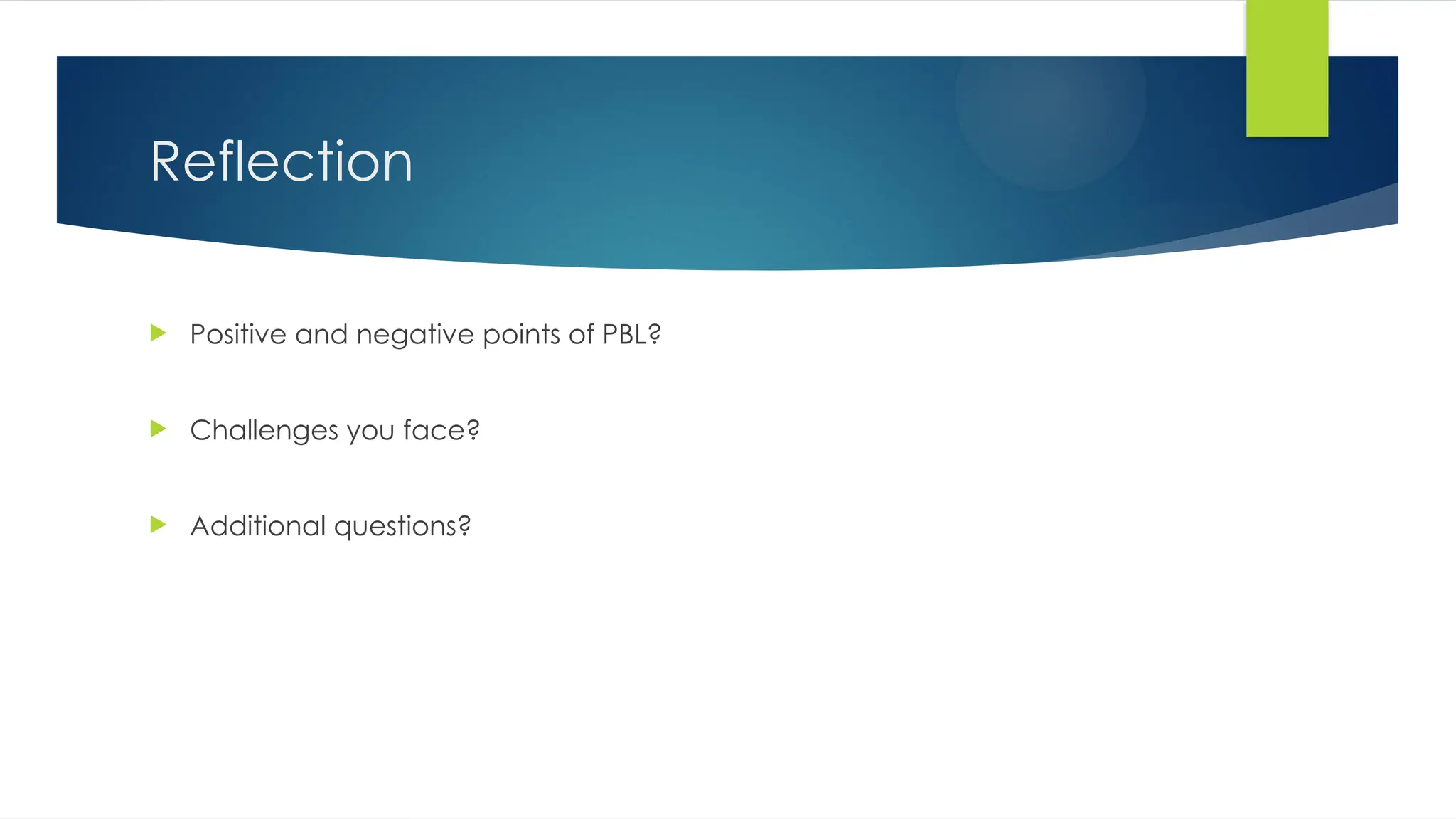 Reflection
 Positive and negative points of PBL?
 Challenges you face?
 Additional questions?
 