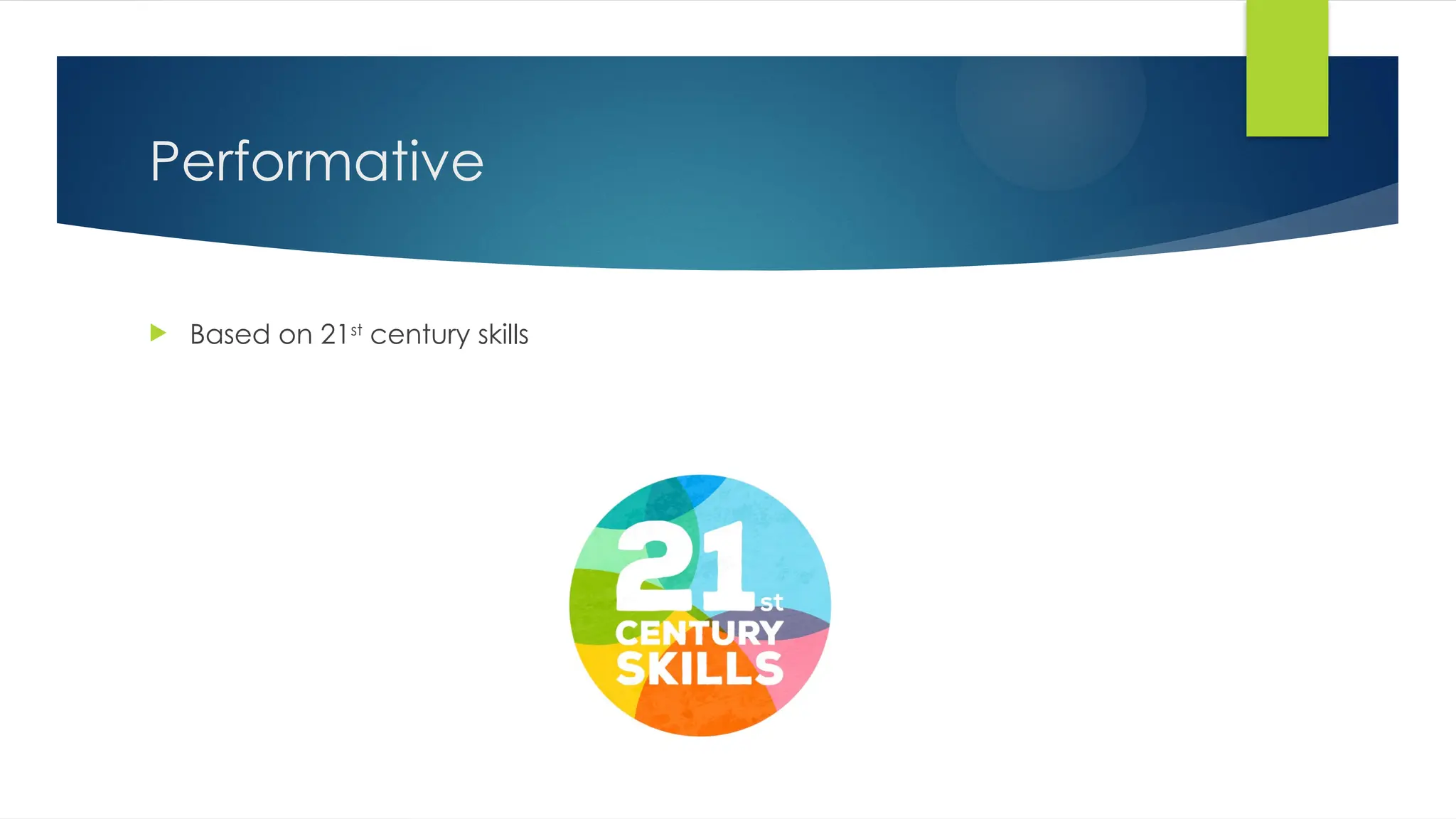 Performative
 Based on 21st
century skills
 