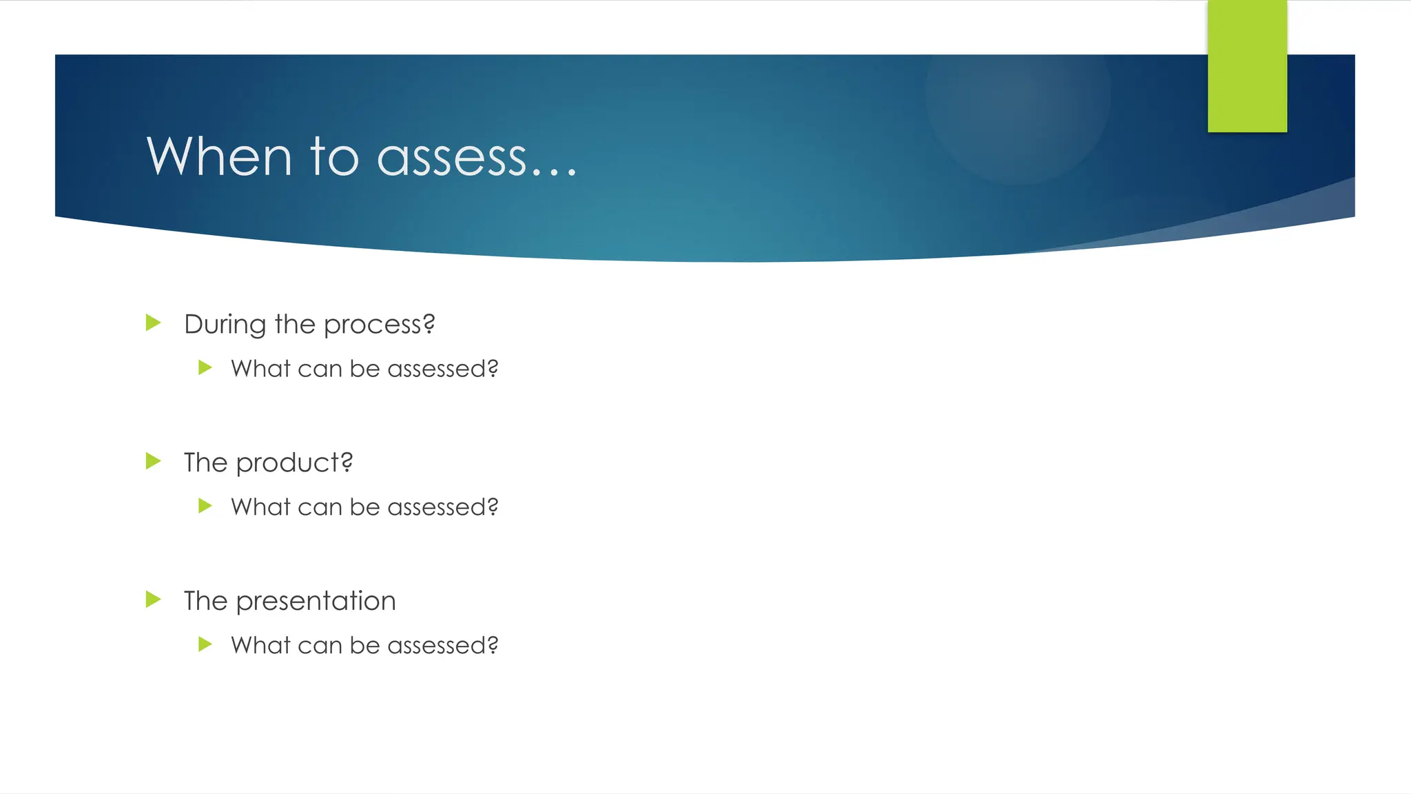 When to assess…
 During the process?
 What can be assessed?
 The product?
 What can be assessed?
 The presentation
 What can be assessed?
 