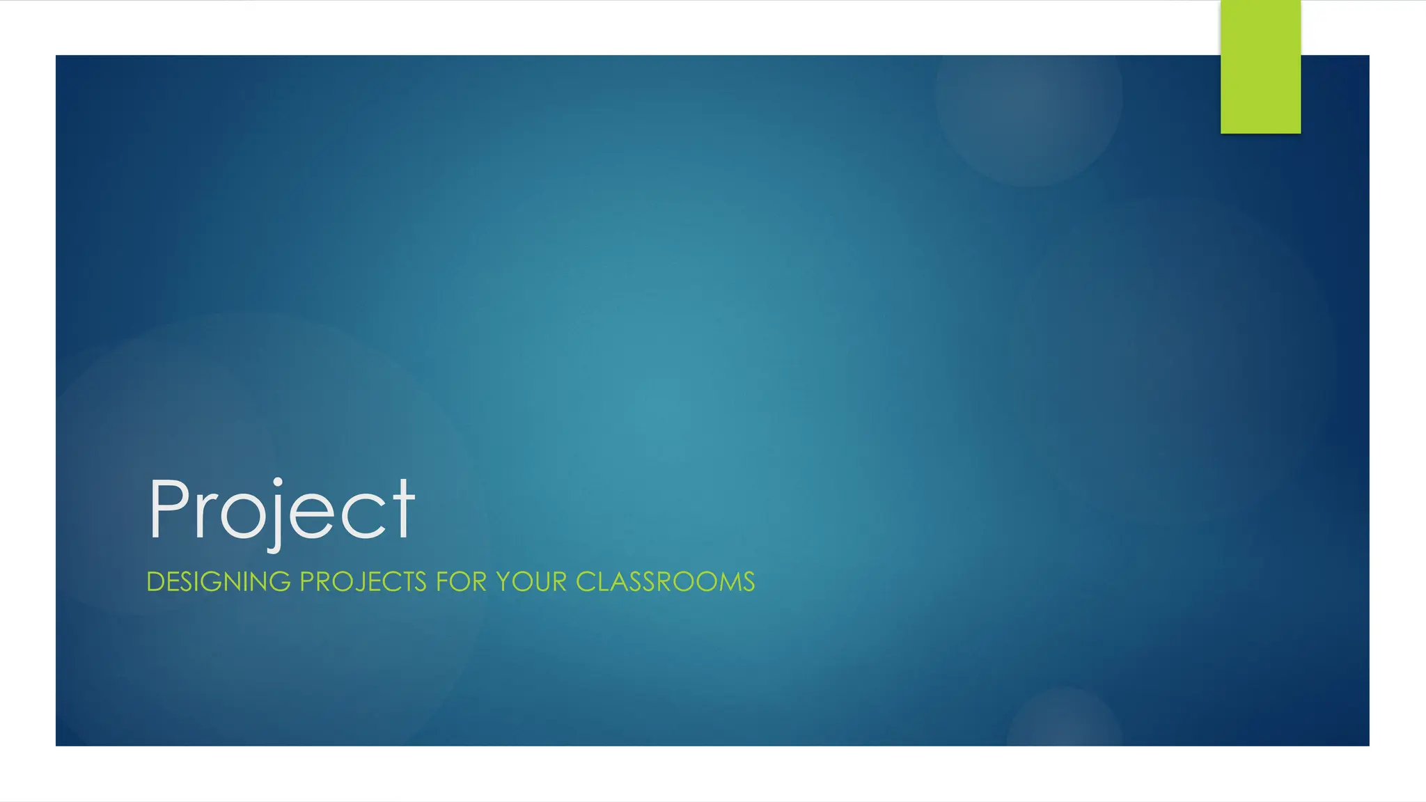 Project
DESIGNING PROJECTS FOR YOUR CLASSROOMS
 