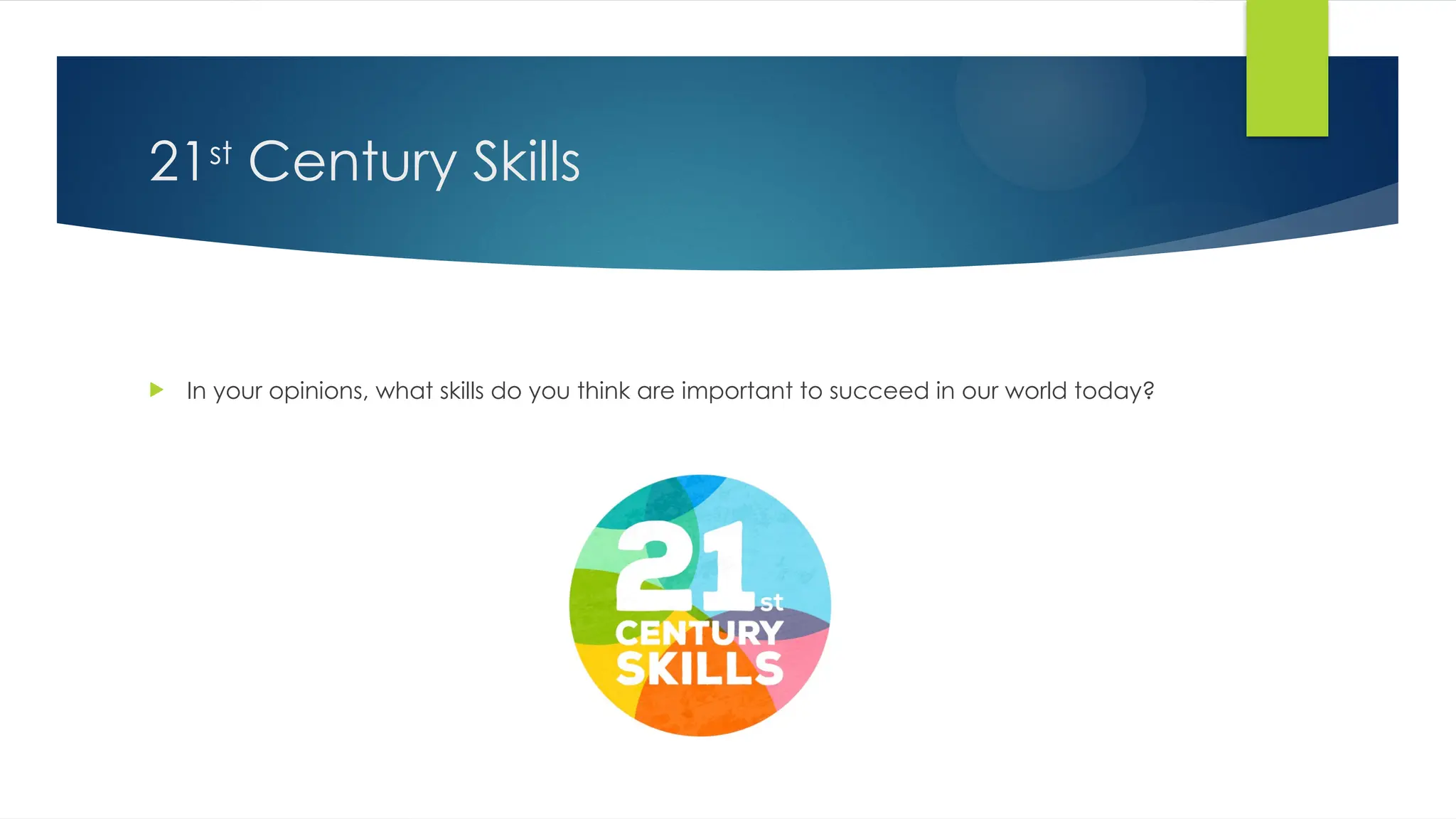 21st
Century Skills
 In your opinions, what skills do you think are important to succeed in our world today?
 