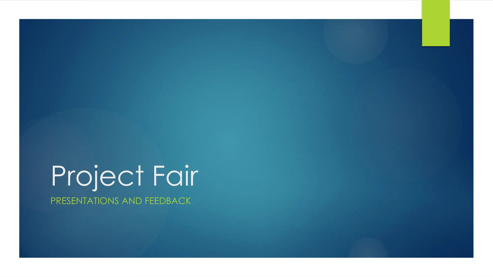 Project Fair
PRESENTATIONS AND FEEDBACK
 