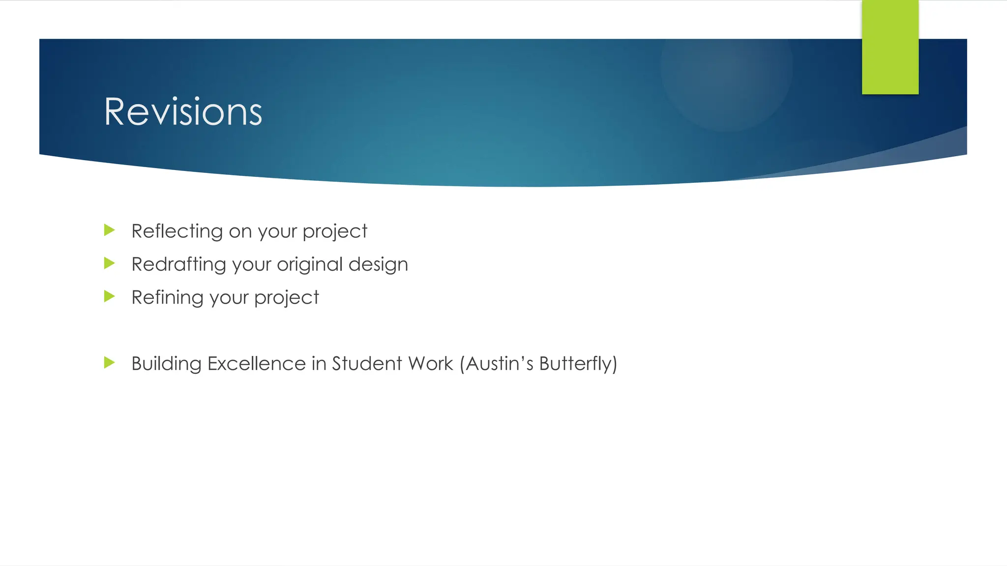 Revisions
 Reflecting on your project
 Redrafting your original design
 Refining your project
 Building Excellence in Student Work (Austin’s Butterfly)
 