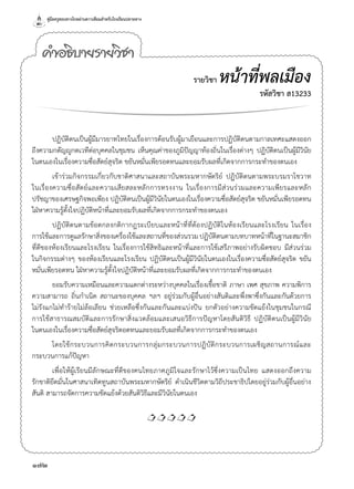 คู่มือครูสอนทางไกลผ่านดาวเทียมสำ�หรับโรงเรียนปลายทาง
172
ปฏิบัติตนเป็นผู้มีมารยาทไทยในเรื่องการต้อนรับผู้มาเยือนและการปฏิบัติตนตามกาลเทศะแสดงออก
ถึงความกตัญญูกตเวทีต่อบุคคลในชุมชน เห็นคุณค่าของภูมิปัญญาท้องถิ่นในเรื่องต่างๆ ปฏิบัติตนเป็นผู้มีวินัย
ในตนเองในเรื่องความซื่อสัตย์สุจริต ขยันหมั่นเพียรอดทนและยอมรับผลที่เกิดจากการกระทำ�ของตนเอง
เข้าร่วมกิจกรรมเกี่ยวกับชาติศาสนาและสถาบันพระมหากษัตริย์ ปฏิบัติตนตามพระบรมราโชวาท
ในเรื่องความซื่อสัตย์และความเสียสละหลักการทรงงาน ในเรื่องการมีส่วนร่วมและความเพียรและหลัก
ปรัชญาของเศรษฐกิจพอเพียง ปฏิบัติตนเป็นผู้มีวินัยในตนเองในเรื่องความซื่อสัตย์สุจริต ขยันหมั่นเพียรอดทน
ใฝ่หาความรู้ตั้งใจปฏิบัติหน้าที่และยอมรับผลที่เกิดจากการกระทำ�ของตนเอง
ปฏิบัติตนตามข้อตกลงกติกากฎระเบียบและหน้าที่ที่ต้องปฏิบัติในห้องเรียนและโรงเรียน ในเรื่อง
การใช้และการดูแลรักษาสิ่งของเครื่องใช้และสถานที่ของส่วนรวมปฏิบัติตนตามบทบาทหน้าที่ในฐานะสมาชิก
ที่ดีของห้องเรียนและโรงเรียน ในเรื่องการใช้สิทธิและหน้าที่และการใช้เสรีภาพอย่างรับผิดชอบ มีส่วนร่วม
ในกิจกรรมต่างๆ ของห้องเรียนและโรงเรียน ปฏิบัติตนเป็นผู้มีวินัยในตนเองในเรื่องความซื่อสัตย์สุจริต ขยัน
หมั่นเพียรอดทน ใฝ่หาความรู้ตั้งใจปฏิบัติหน้าที่และยอมรับผลที่เกิดจากการกระทำ�ของตนเอง
ยอมรับความเหมือนและความแตกต่างระหว่างบุคคลในเรื่องเชื้อชาติ ภาษา เพศ สุขภาพ ความพิการ
ความสามารถ ถิ่นกำ�เนิด สถานะของบุคคล ฯลฯ อยู่ร่วมกับผู้อื่นอย่างสันติและพึ่งพาซึ่งกันและกันด้วยการ
ไม่รังแกไม่ทำ�ร้ายไม่ล้อเลียน ช่วยเหลือซึ่งกันและกันและแบ่งปัน ยกตัวอย่างความขัดแย้งในชุมชนในกรณี
การใช้สาธารณสมบัติและการรักษาสิ่งแวดล้อมและเสนอวิธีการปัญหาโดยสันติวิธี ปฏิบัติตนเป็นผู้มีวินัย
ในตนเองในเรื่องความซื่อสัตย์สุจริตอดทนและยอมรับผลที่เกิดจากการกระทำ�ของตนเอง
โดยใช้กระบวนการคิดกระบวนการกลุ่มกระบวนการปฏิบัติกระบวนการเผชิญสถานการณ์และ
กระบวนการแก้ปัญหา
เพื่อให้ผู้เรียนมีลักษณะที่ดีของคนไทยภาคภูมิใจและรักษาไว้ซึ่งความเป็นไทย แสดงออกถึงความ
รักชาติยึดมั่นในศาสนาเทิดทูนสถาบันพระมหากษัตริย์ ดำ�เนินชีวิตตามวิถีประชาธิปไตยอยู่ร่วมกับผู้อื่นอย่าง
สันติ สามารถจัดการความขัดแย้งด้วยสันติวิธีและมีวินัยในตนเอง

คำ�อธิบายรายวิชา
รายวิชา หน้าที่พลเมือง
รหัสวิชา ส13233
 