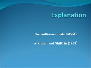 The multi-store model (MSM)  Atkinson and Shiffrin (1968) 