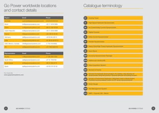 Region Email Phone
Australia australia@gopowersystems.com •••••••••••••••••
Brazil br@gopowersystems.com +55 11 5518 2699
China cn@gopowersystems.com +86 21 339 32230
Czech Republic br@gopowersystems.com +55 11 5518 2699
France fr@gopowersystems.com +33 139 22 30 48
Germany de@gopowersystems.com +49 50 68 462-0
India in@gopowersystems.com +91 99 58 36 00 57
USA, Mexico, Canada info@gopowersystems.com +1 734 416 8000
UK uk@gopowersystems.com +44 1905 856 810
Representative Email Phone
Russia ru@gopowersystems.com +7 495-662-7005
South Africa sa@gopowersystems.com +27 31 7055746
South Korea sk@gopowersystems.com +82 31 203 8773
Spain sp@gopowersystems.com +34 93 274 02 83
Go Power worldwide locations
and contact details
For more info:
www.gopowersystems.com
Catalogue terminology
CT
D
DA
DC
DE
DP
DT
DS
EDP
GPM
GPS
MOI
000
SAE
SAE
TMS
UNITS
SG
Cooling Tower
High Speed Hydraulic Dynamometer
Air Cooled Eddy Current Dynamometer
Digital Console
Eddy Current Dynamometer
Powder Dynamometer
Heavy Duty/High Torque Hydraulic Dynamometer
Dyno Stand
Economy Dynamometer Package
Gallons per minute (US)
Data Acquisition System
Moment of Inertia
Society of Automotive Engineers. (Standard used in diesel engine
Flywheel housing adapter match for DT series dynamometers)
Strain Gauge
Test Management System
(IMP) – Imperial, (SI) – Metric
Direction for hydraulic dynamometers. For rotation, view direction of
dynamometer using this practice: Flywheel direction aft looking forward
4 GO POWER SYSTEMS 5GO POWER SYSTEMS
 