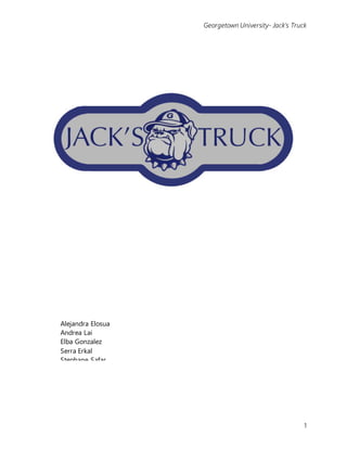 Georgetown University- Jack’s Truck
1
Alejandra Elosua
Andrea Lai
Elba Gonzalez
Serra Erkal
Stephane Safar
 