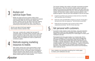 Analyze and
optimize buyer flows
Mobile use cases and touch screens create unique
checkout challenges that retailers must address to squeeze
every possible dollar from the channel. Mobile retail
winners, however, dig into user data to find buyer logjams
that increase checkout abandon rates. They begin by
analyzing purchase paths to see where buyers drop off.
Dig into user data to find buyer logjams that increase
checkout abandon rates.
Years ago, I worked with a retailer that had great PC
conversion rates, but terrible mobile conversion rates. Our
analysis revealed a huge hurdle: Users had to enter their
name, address and payment information every time they
shopped. When we updated the e-store to autofill forms,
conversions spiked.
Dedicate ongoing marketing
resources to mobile.
With mobile, brands have unique opportunities to reach
and persuade would-be buyers. They can connect with
people while on the go, use location-based messaging to
influence decisions near relevant venues, and market to
specific audience segments like first-time mobile shoppers,
lapsed mobile buyers and mobile loyalists.
3Copyright © 2017 All rights reserved worldwide. | www.apsalar.com
One popular strategy uses mobile to stimulate incremental purchases
from past buyers. Here, the merchant creates audience segments
based on the amount the individuals have spent in the past, and/or the
specific categories/brands/items they buy. Once the segment has been
created, the brand then creates creative executions specific to that
audience segment. Here are just a few examples of how this can work:
A segment of past Ralph Lauren purchasers are shown ads that say “Sneak Peek:
See the new Ralph Lauren Fall Collection.”
People who usually spend $200-$300 on shopping at a time get a discount offer if
they spend more on their next shopping trip: “Save $100 when you spend $400.”
People who have just purchased a new suit receive an offer for related,
complementary merchandise: “Get 30% off dress shoes today.”
Get personal with customers.
Successful mobile retailers create serendipity, using personalization
technology to deliver the right messages at the right times. Savvy
retailers now personalize everything from mobile pages to emails, push
notifications and ads.
Personalized ads show great results in our industry data. We’ve
seen ROI increases of 180% to 540% when brands leverage past
purchases and searches to personalize mobile ads and CRM. For
example, I routinely receive airfare alert banner ads featuring price
cut offers to specific destinations I often visit. When I see a great fare
available between San Francisco and Missoula, I make an incremental
purchase. When marketers use a shopper’s past purchases and
searches to personalize experiences and product recommendations,
sales usually go way up.
3
4
5
Savvy retailers now personalize everything from mobile pages
to emails, push notifications and ads.
Dig into user data to find buyer logjams
that increase checkout abandon rates.
 