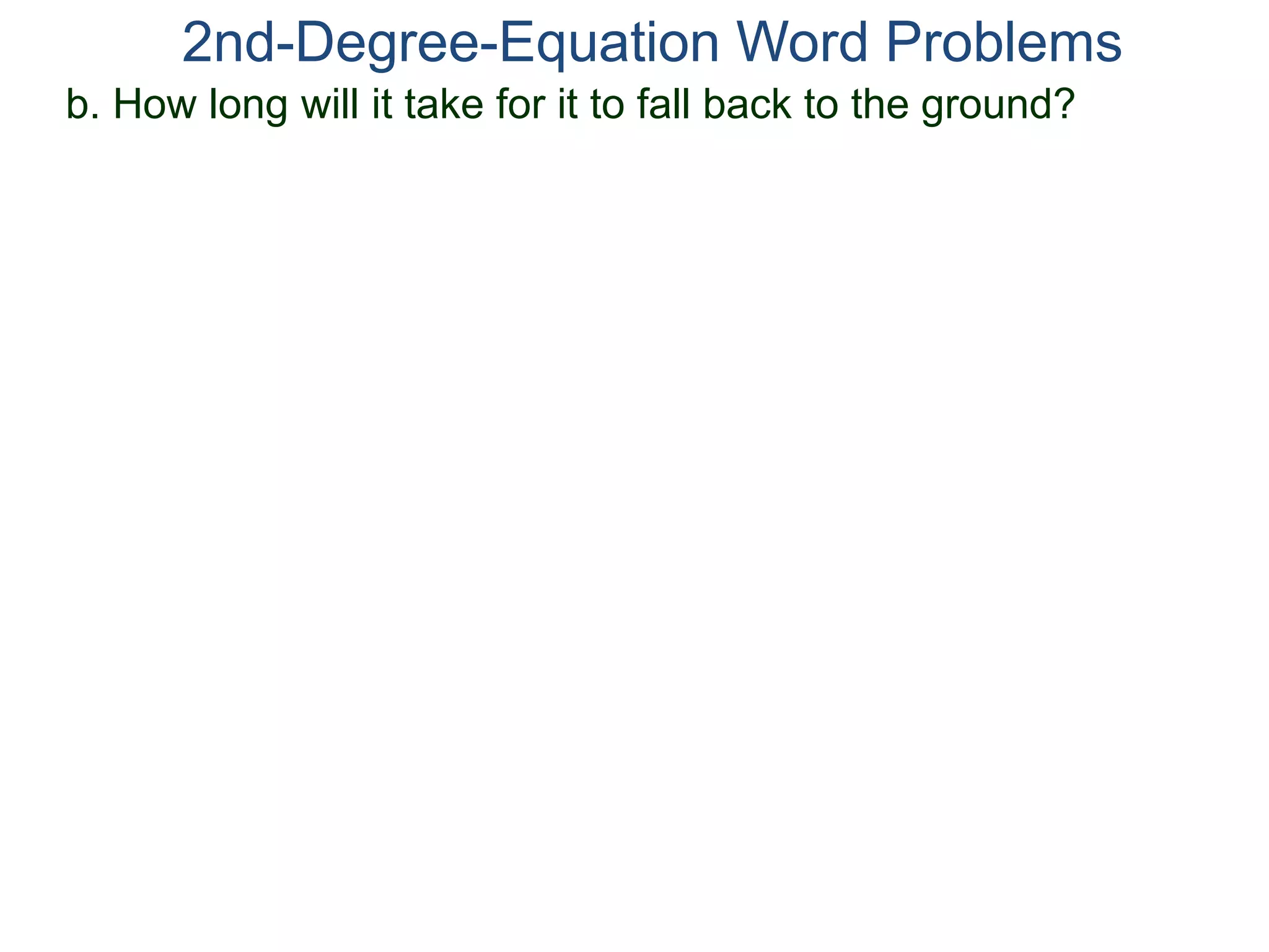 2nd-Degree-Equation Word Problems 
b. How long will it take for it to fall back to the ground? 
 