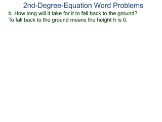 2nd-Degree-Equation Word Problems 
b. How long will it take for it to fall back to the ground? 
To fall back to the ground means the height h is 0. 
 
