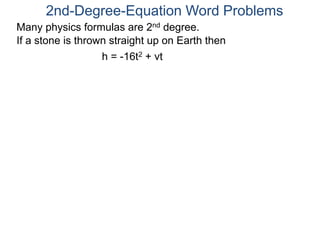 2nd-Degree-Equation Word Problems 
Many physics formulas are 2nd degree. 
If a stone is thrown straight up on Earth then 
h = -16t2 + vt 
 