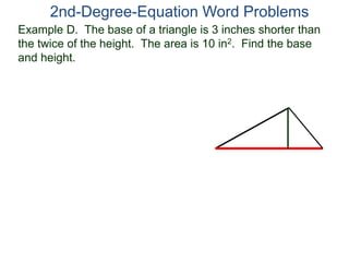 2nd-Degree-Equation Word Problems 
Example D. The base of a triangle is 3 inches shorter than 
the twice of the height. The area is 10 in2. Find the base 
and height. 
 