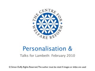 Personalisation &
            Talks for Lambeth: February 2010


© Simon Duffy. Rights Reserved. The author must be cited if images or slides are used
 