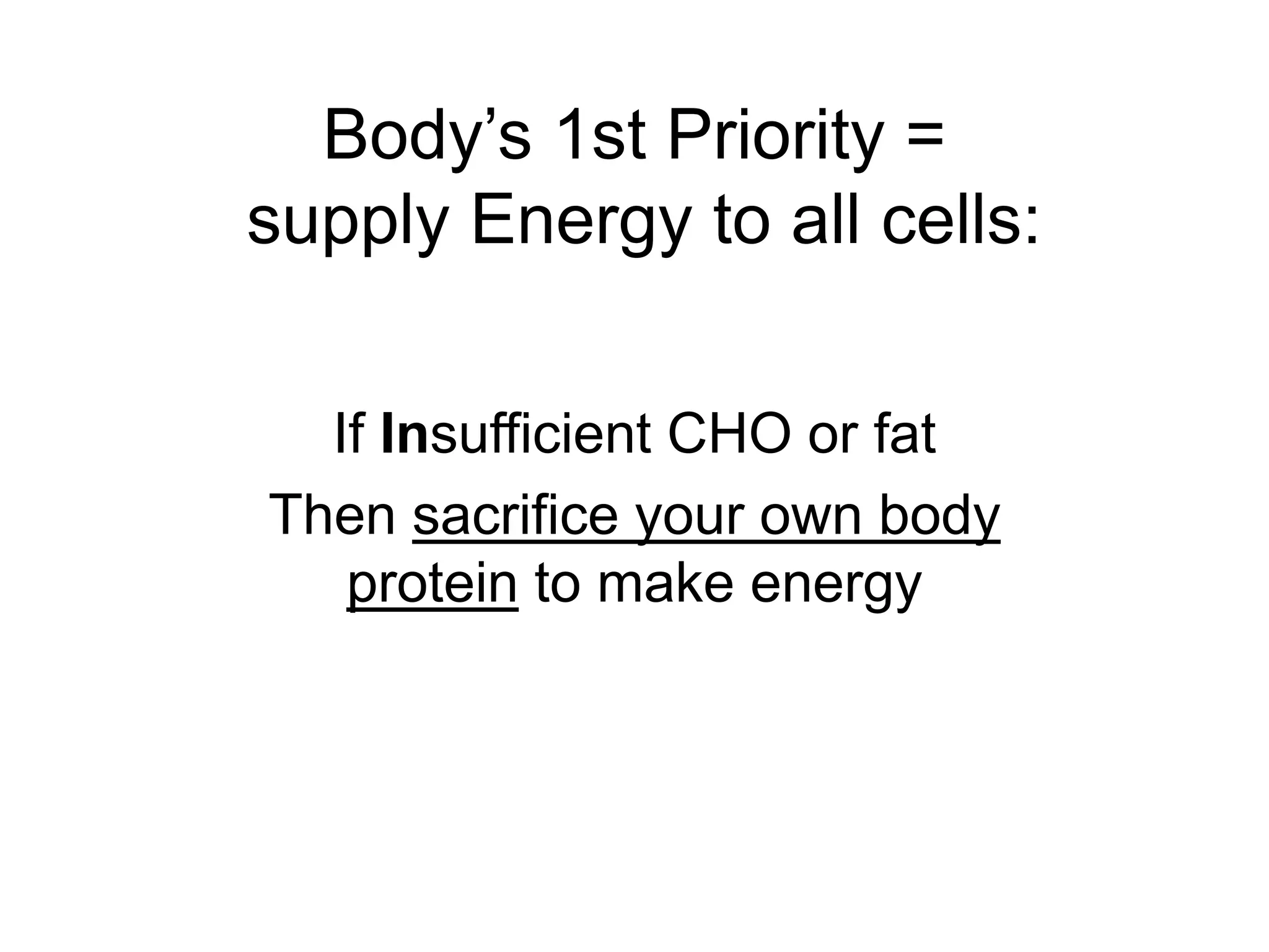 Body’s 1st Priority =
supply Energy to all cells:
If Insufficient CHO or fat
Then sacrifice your own body
protein to make energy
 