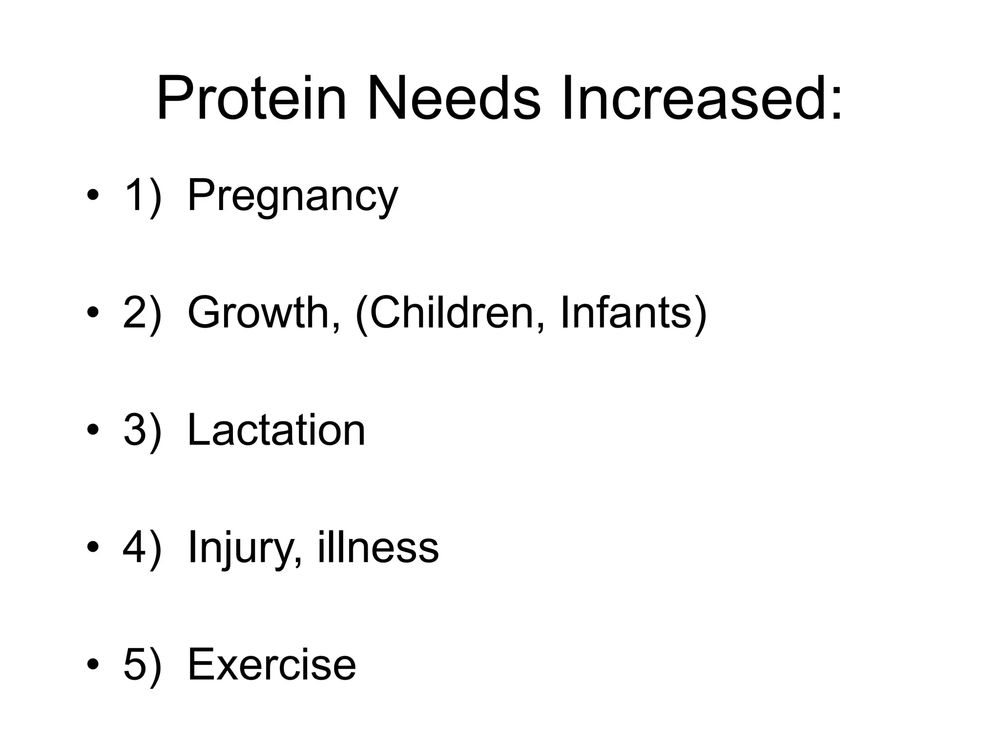 Protein Needs Increased:
• 1) Pregnancy
• 2) Growth, (Children, Infants)
• 3) Lactation
• 4) Injury, illness
• 5) Exercise
 