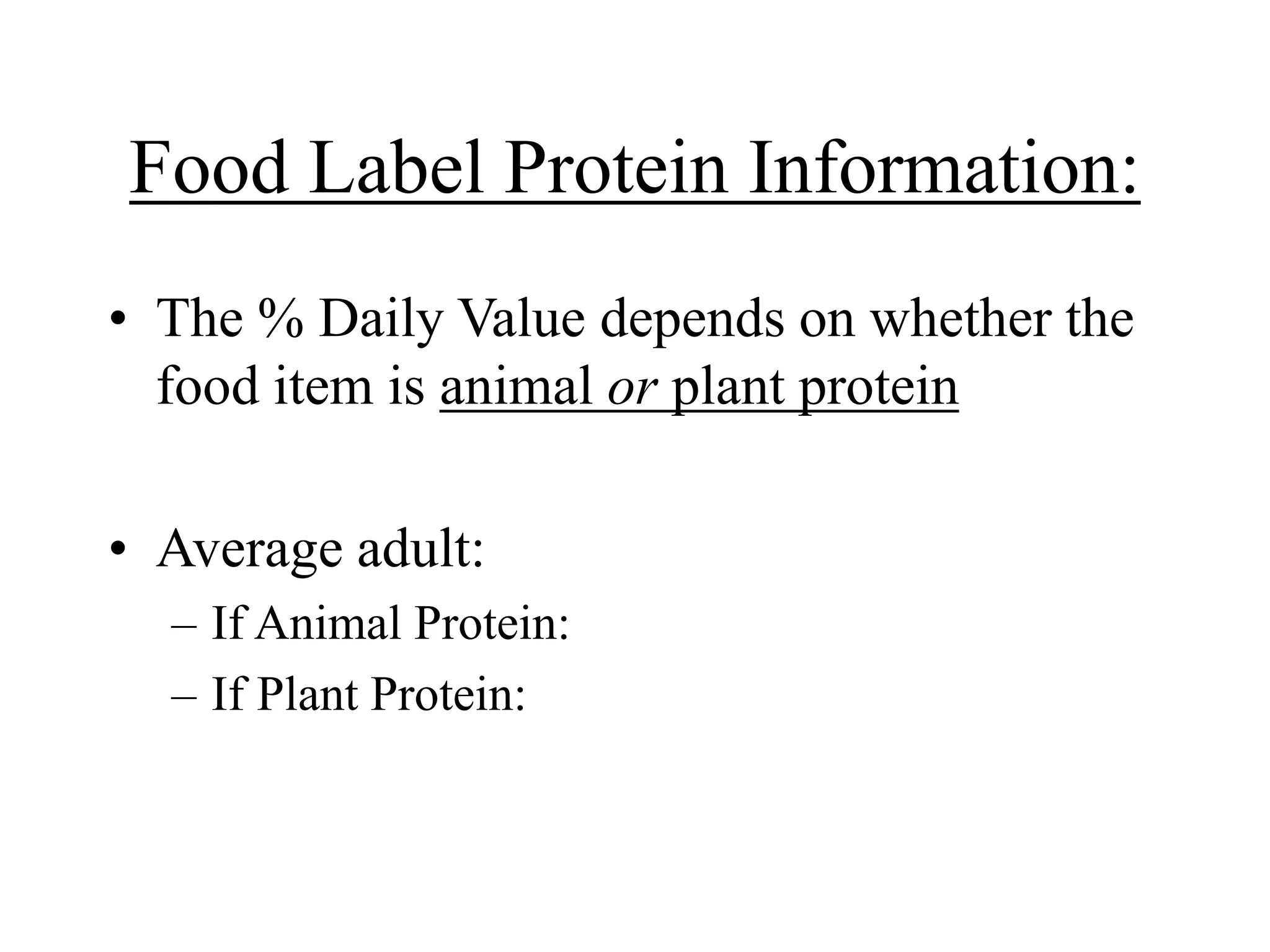 Food Label Protein Information:
• The % Daily Value depends on whether the
food item is animal or plant protein
• Average adult:
– If Animal Protein:
– If Plant Protein:
 