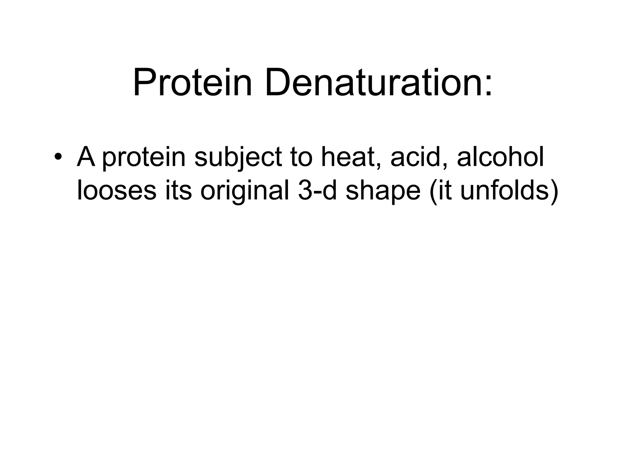 Protein Denaturation:
• A protein subject to heat, acid, alcohol
looses its original 3-d shape (it unfolds)
 