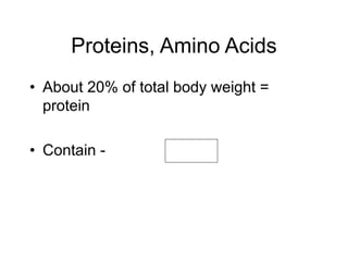 Proteins, Amino Acids
• About 20% of total body weight =
protein
• Contain -
 