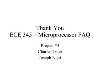 Thank You ECE 345 – Microprocessor FAQ Project #4 Charles Oster Joseph Ngai 