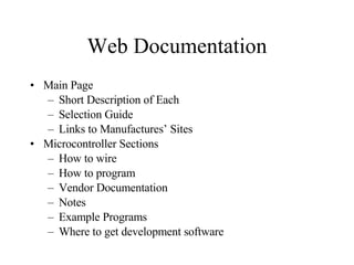 Web Documentation Main Page Short Description of Each Selection Guide Links to Manufactures’ Sites Microcontroller Sections  How to wire How to program Vendor Documentation Notes Example Programs Where to get development software 