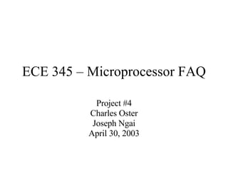 ECE 345 – Microprocessor FAQ Project #4 Charles Oster Joseph Ngai April 30, 2003 
