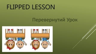 FLIPPED LESSON
Перевернутий Урок
 