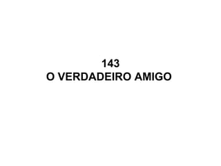 143
O VERDADEIRO AMIGO
 