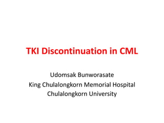 TKI Discontinuation in CML
Udomsak Bunworasate
King Chulalongkorn Memorial Hospital
Chulalongkorn University
 