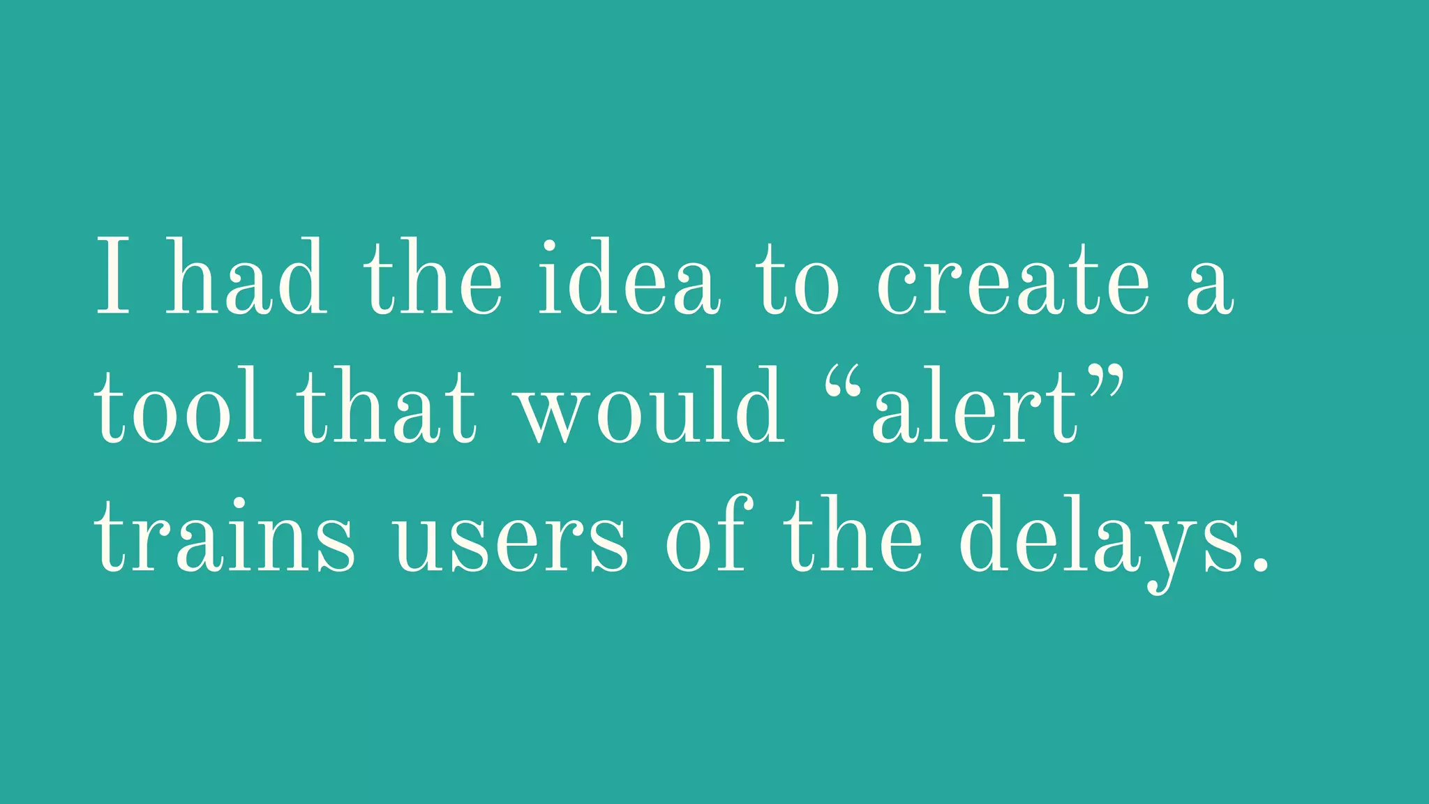 I had the idea to create a
tool that would “alert”
trains users of the delays.
 