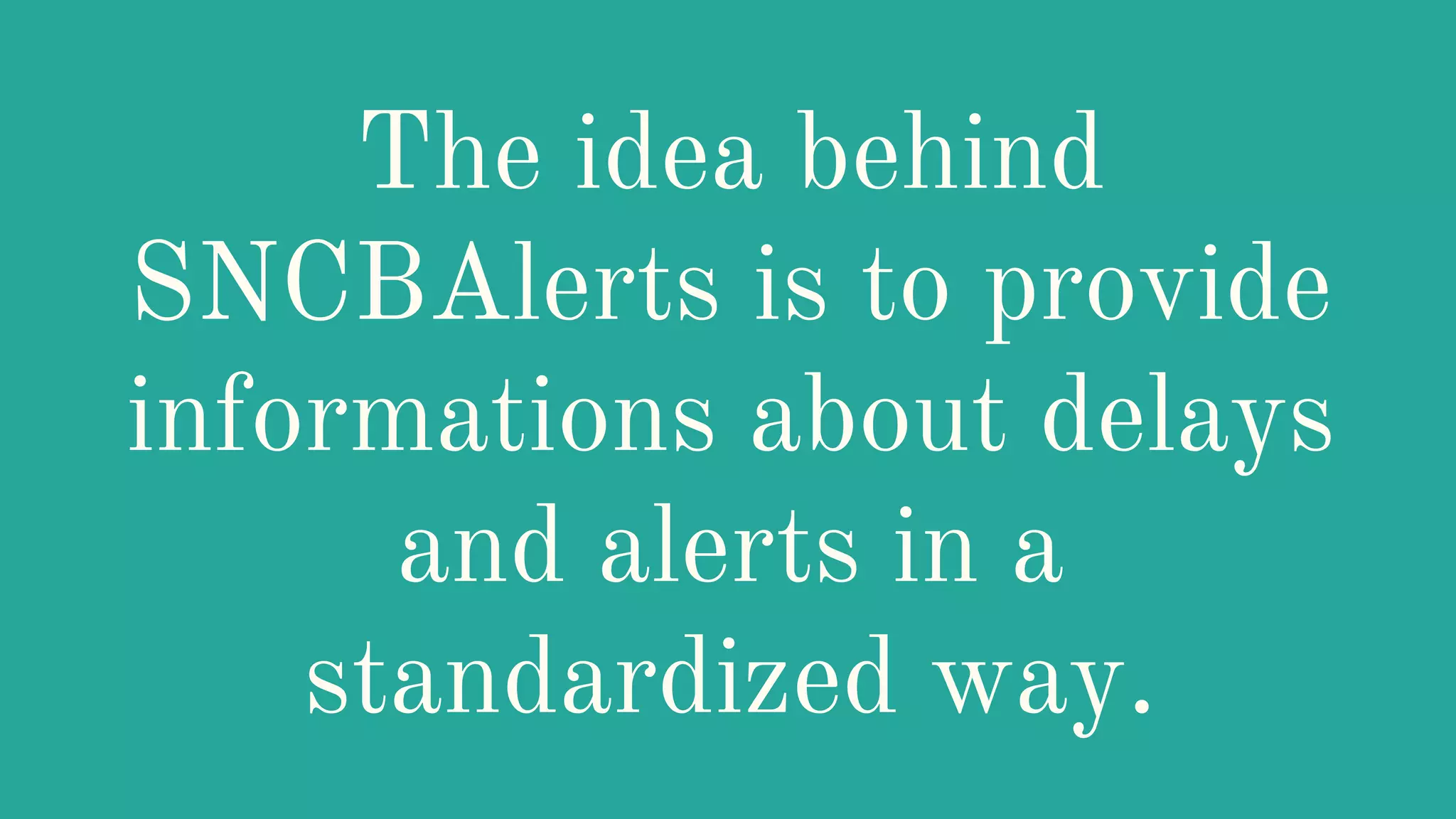 The idea behind
SNCBAlerts is to provide
informations about delays
and alerts in a
standardized way.
 