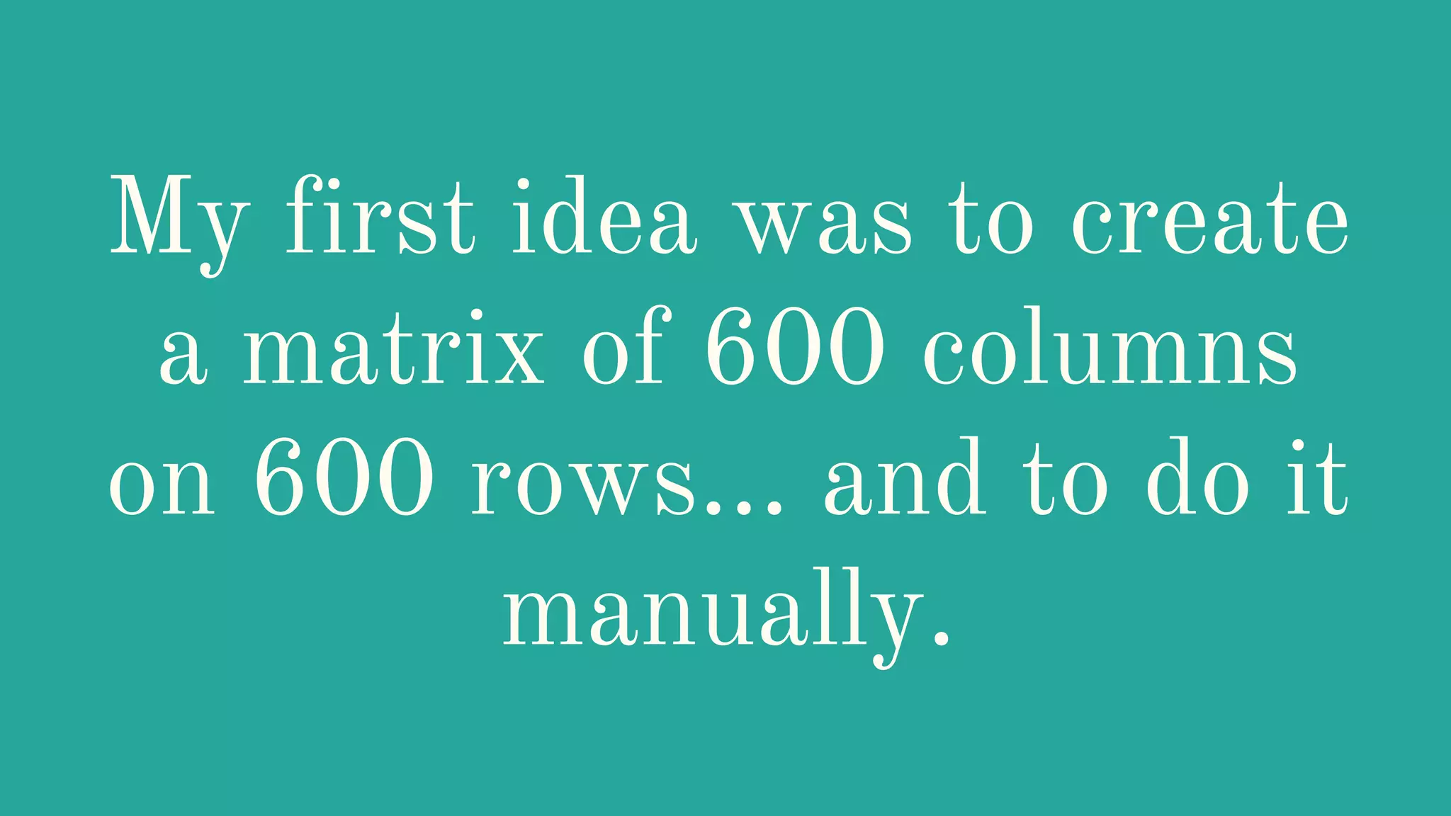 My first idea was to create
a matrix of 600 columns
on 600 rows… and to do it
manually.
 