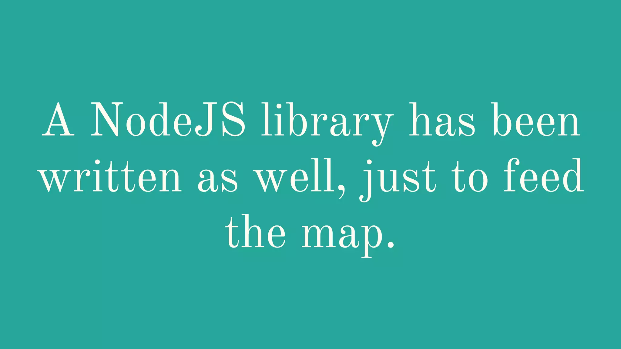 A NodeJS library has been
written as well, just to feed
the map.
 
