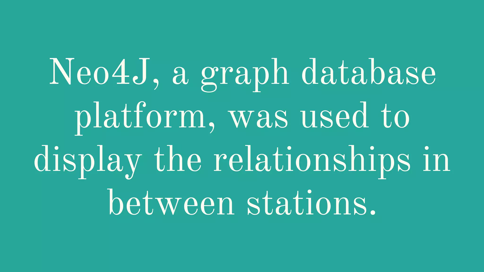 Neo4J, a graph database
platform, was used to
display the relationships in
between stations.
 