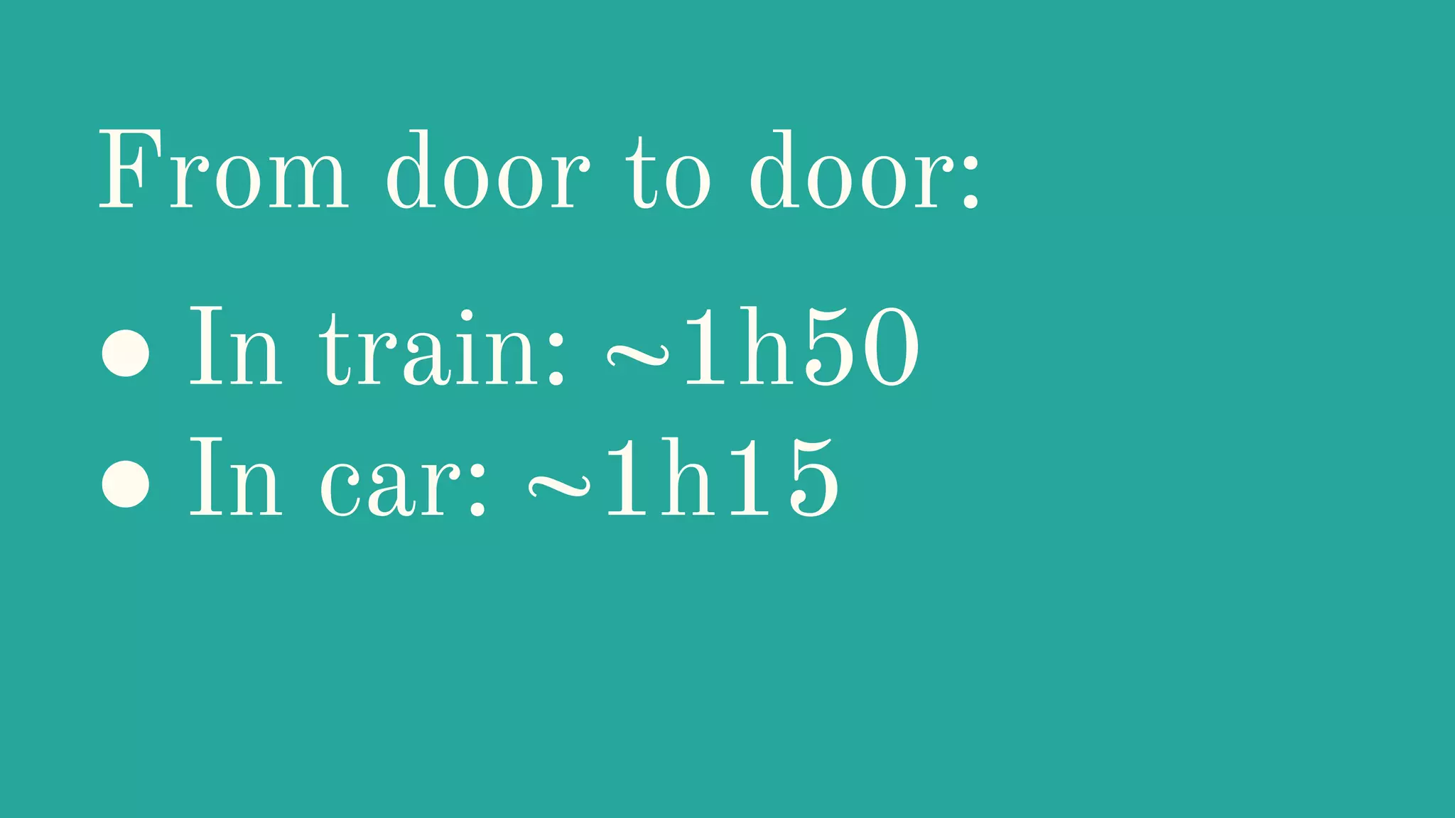 From door to door:
● In train: ~1h50
● In car: ~1h15
 