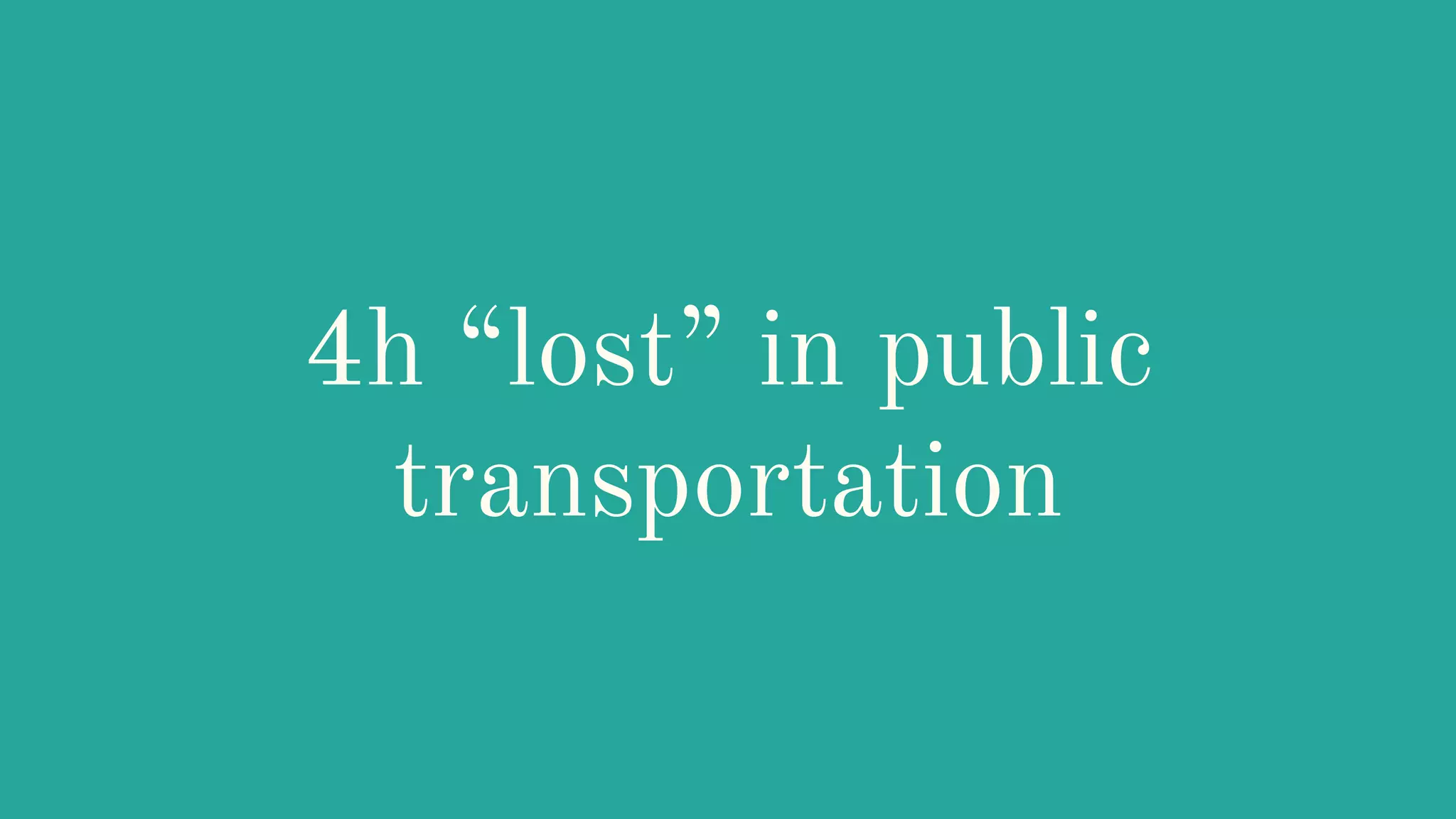4h “lost” in public
transportation
 