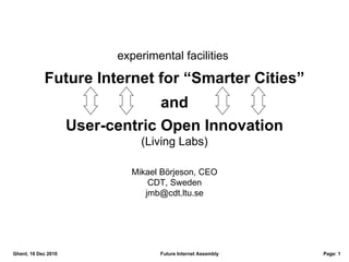 experimental facilities  Future Internet for “Smarter Cities” and User-centric Open Innovation (Living Labs) Mikael Börjeson, CEO CDT, Sweden [email_address] 