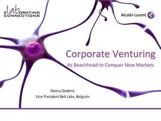 Corporate VenturingAs Beachhead to Conquer New Markets Danny Goderis Vice President Bell Labs, Belgium 