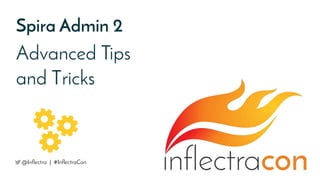 Spira Admin 2
Advanced Tips
and Tricks
@Inflectra | #InflectraCon
 