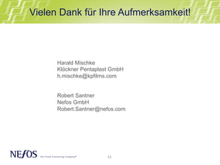 13
Vielen Dank für Ihre Aufmerksamkeit!
Harald Mischke
Klöckner Pentaplast GmbH
h.mischke@kpfilms.com
Robert Santner
Nefos GmbH
Robert.Santner@nefos.com
 