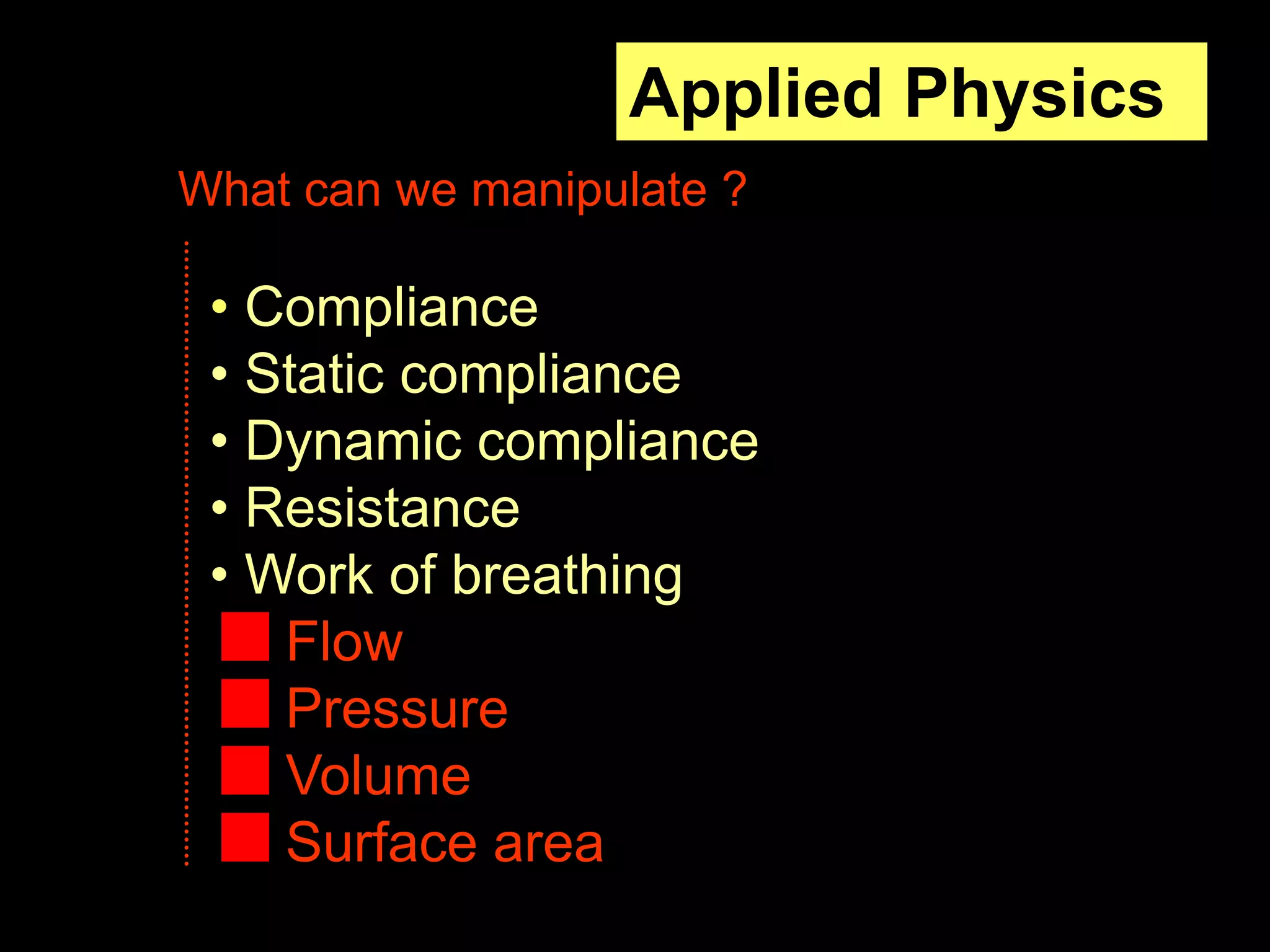 Applied Physics
• Compliance
• Static compliance
• Dynamic compliance
• Resistance
• Work of breathing
Flow
Pressure
Volume
Surface area
What can we manipulate ?
 