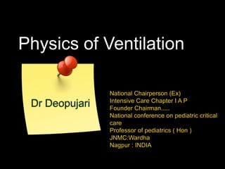 Physics of Ventilation
National Chairperson (Ex)
Intensive Care Chapter I A P
Founder Chairman.....
National conference on pediatric critical
care
Professor of pediatrics ( Hon )
JNMC:Wardha
Nagpur : INDIA
Dr Deopujari
 