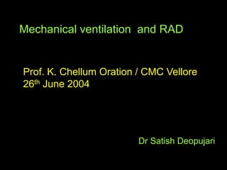 Mechanical ventilation and RAD
Dr Satish Deopujari
Prof. K. Chellum Oration / CMC Vellore
26th June 2004
 