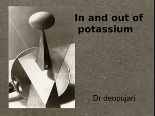 1 mL/kg of 3% sodium
chloride raises the serum
sodium by 1.6 mEq.
In and out of
potassium
Dr deopujari
 