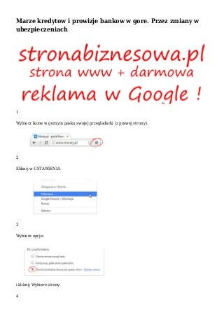 Marze kredytow i prowizje bankow w gore. Przez zmiany w
ubezpieczeniach
1
Wybierz ikone w gornym pasku swojej przegladarki (z prawej strony).
2
Kliknij w USTAWIENIA.
3
Wybierz opcje:
i kliknij Wybierz strony.
4
 