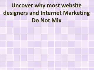 Uncover why most website
designers and Internet Marketing
           Do Not Mix
 