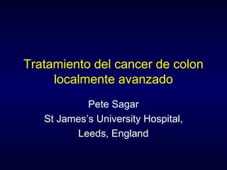 Tratamiento del cancer de colon
localmente avanzado
Pete Sagar
St James’s University Hospital,
Leeds, England
 