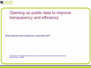 Opening up public data to improve transparency and efficiency Ghent eGovernment Conference, December 2010 Paul Davidson, CIO Sedgemoor District Council and Director of Standards of the Local e-Government Standards Body (LeGSB) 