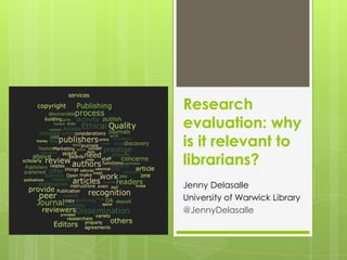 Research
evaluation: why
is it relevant to
librarians?
Jenny Delasalle
University of Warwick Library
@JennyDelasalle
 